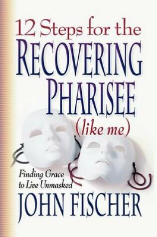 Cover of 12 Steps for the Recovering Pharisee (like me)