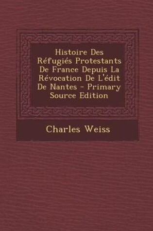 Cover of Histoire Des Refugies Protestants de France Depuis La Revocation de L'Edit de Nantes