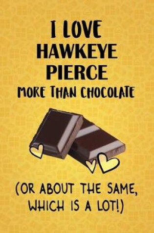 Cover of I Love Hawkeye Pierce More Than Chocolate (Or About The Same, Which Is A Lot!)