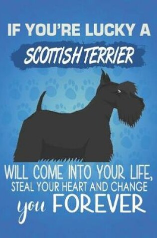 Cover of If You're Lucky A Scottish Terrier Will Come Into Your Life, Steal Your Heart And Change You Forever