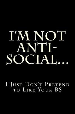 Cover of I'm Not Anti-Social...I Just Don't Pretend to Like Your BS