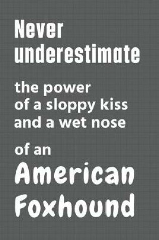 Cover of Never underestimate the power of a sloppy kiss and a wet nose of an American Foxhound