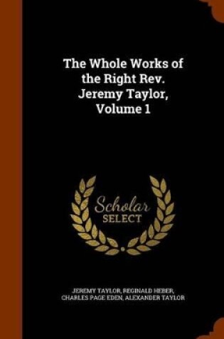 Cover of The Whole Works of the Right REV. Jeremy Taylor, Volume 1