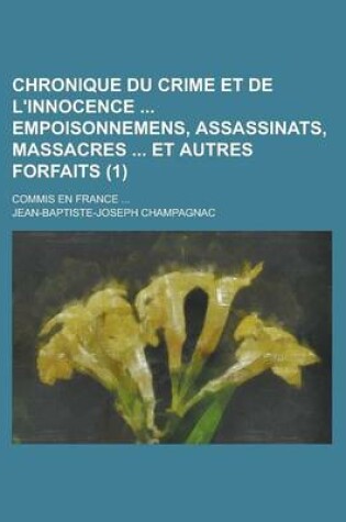 Cover of Chronique Du Crime Et de L'Innocence Empoisonnemens, Assassinats, Massacres Et Autres Forfaits (1); Commis En France