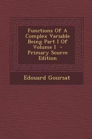 Cover of Functions of a Complex Variable Being Part I of Volume I - Primary Source Edition