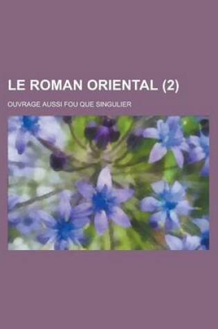 Cover of Le Roman Oriental; Ouvrage Aussi Fou Que Singulier (2 )