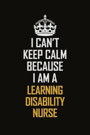 Cover of I Can't Keep Calm Because I Am A Learning Disability Nurse