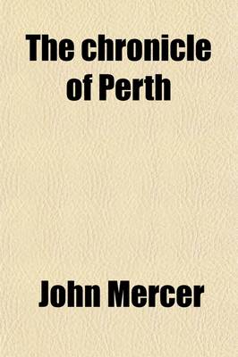 Book cover for The Chronicle of Perth; A Register of Remarkable Occurrences, Chiefly Connected with That City, from the Year 1210 to 1668