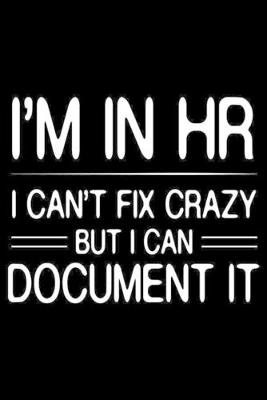 Book cover for I'm In HR I Can't Fix Crazy But I Can Document It