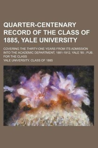 Cover of Quarter-Centenary Record of the Class of 1885, Yale University; Covering the Thirty-One Years from Its Admission Into the Academic Department, 1881-1912, Yale '85; Pub. for the Class