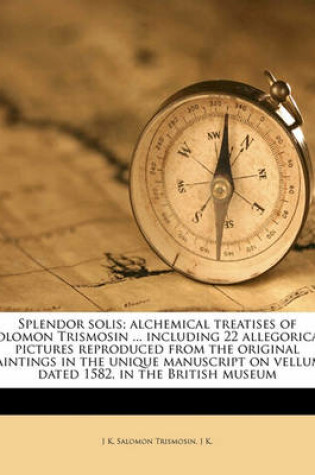 Cover of Splendor Solis; Alchemical Treatises of Solomon Trismosin ... Including 22 Allegorical Pictures Reproduced from the Original Paintings in the Unique Manuscript on Vellum, Dated 1582, in the British Museum