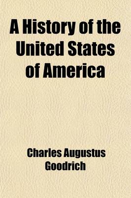 Book cover for A History of the United States of America; On a Plan Adapted to the Capacity of Youth and Designed to Aid the Memory by Systematic Arrangement and Interesting Associations