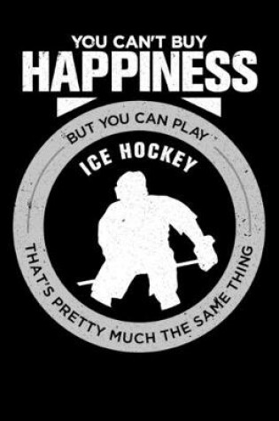 Cover of You Can't Buy Happiness But You Can Play Ice Hockey That's Pretty Much The Same Thing