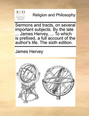 Book cover for Sermons and Tracts, on Several Important Subjects. by the Late ... James Hervey, ... to Which Is Prefixed, a Full Account of the Author's Life. the Sixth Edition.