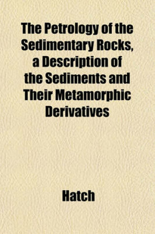 Cover of The Petrology of the Sedimentary Rocks, a Description of the Sediments and Their Metamorphic Derivatives