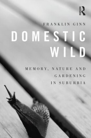 Cover of Domestic Wild: Memory, Nature and Gardening in Suburbia