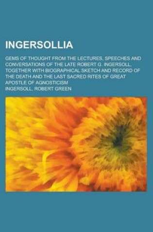 Cover of Ingersollia; Gems of Thought from the Lectures, Speeches and Conversations of the Late Robert G. Ingersoll, Together with Biographical Sketch and Reco