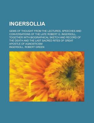 Book cover for Ingersollia; Gems of Thought from the Lectures, Speeches and Conversations of the Late Robert G. Ingersoll, Together with Biographical Sketch and Reco