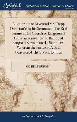 Book cover for A Letter to the Reverend Mr. Trapp Occasion'd by His Sermon on the Real Nature of the Church or Kingdom of Christ in Answer to the Bishop of Bangor's Sermon on the Same Text Wherein the Postcript Also Is Considered the Second Edition