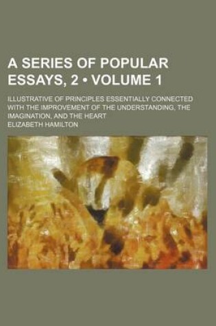 Cover of Series of Popular Essays, 2 (Volume 1); Illustrative of Principles Essentially Connected with the Improvement of the Understanding Imagination