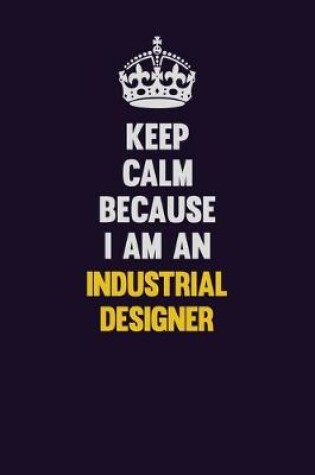 Cover of Keep calm Because I Am An Industrial Designer