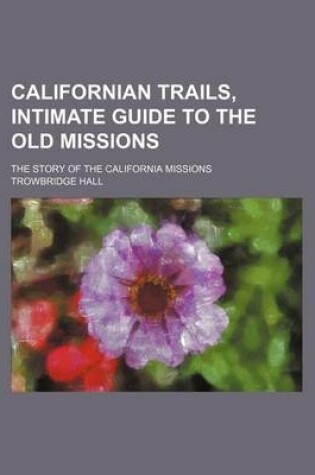 Cover of Californian Trails, Intimate Guide to the Old Missions; The Story of the California Missions