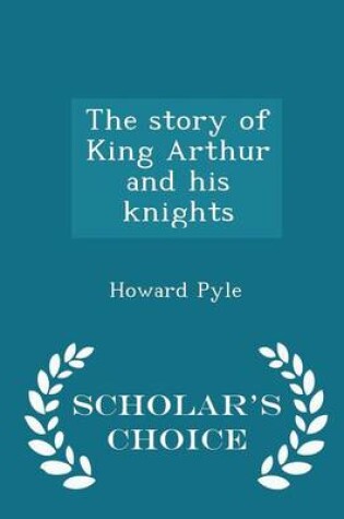 Cover of The Story of King Arthur and His Knights - Scholar's Choice Edition