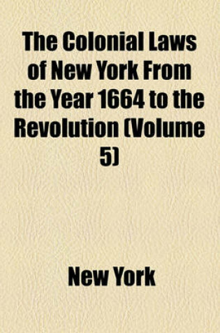 Cover of The Colonial Laws of New York from the Year 1664 to the Revolution (Volume 5)