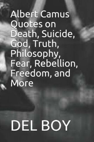 Cover of Albert Camus Quotes on Death, Suicide, God, Truth, Philosophy, Fear, Rebellion, Freedom, and More