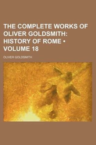 Cover of The Complete Works of Oliver Goldsmith (Volume 18); History of Rome