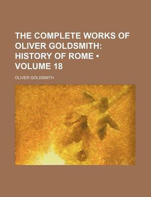 Book cover for The Complete Works of Oliver Goldsmith (Volume 18); History of Rome