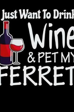 Cover of I Just Want to Drink Wine & Pet My Ferret