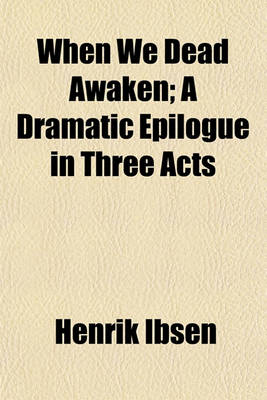 Book cover for When We Dead Awaken; A Dramatic Epilogue in Three Acts