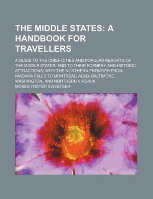 Book cover for The Middle States; A Handbook for Travellers. a Guide to the Chief Cities and Popular Resorts of the Middle States, and to Their Scenery and Historic Attractions with the Northern Frontier from Niagara Falls to Montreal Also, Baltimore,