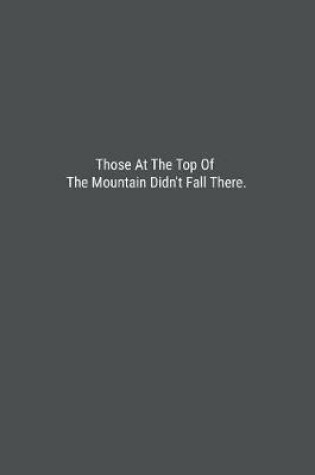 Cover of Those At The Top Of The Mountain Didn't Fall There.