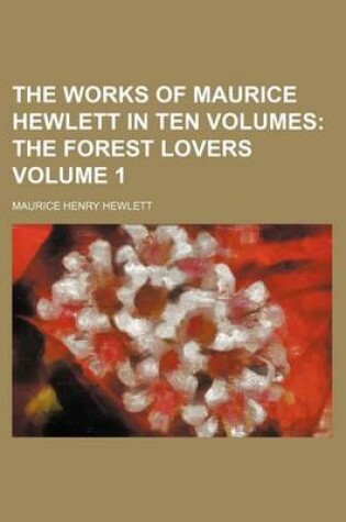 Cover of The Works of Maurice Hewlett in Ten Volumes Volume 1; The Forest Lovers