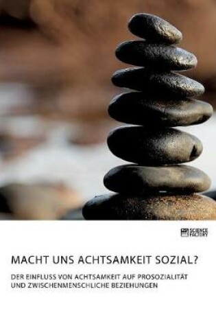 Cover of Macht uns Achtsamkeit sozial? Der Einfluss von Achtsamkeit auf Prosozialität und zwischenmenschliche Beziehungen