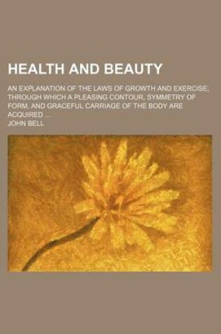 Cover of Health and Beauty; An Explanation of the Laws of Growth and Exercise Through Which a Pleasing Contour, Symmetry of Form, and Graceful Carriage of the Body Are Acquired