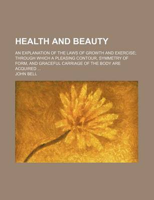 Book cover for Health and Beauty; An Explanation of the Laws of Growth and Exercise Through Which a Pleasing Contour, Symmetry of Form, and Graceful Carriage of the Body Are Acquired