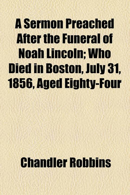 Book cover for A Sermon Preached After the Funeral of Noah Lincoln; Who Died in Boston, July 31, 1856, Aged Eighty-Four