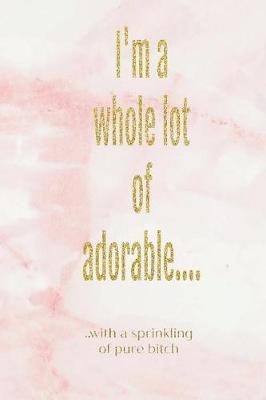Book cover for I'm a Whole Lot of Adorable..with a Sprinkling of Pure Bitch