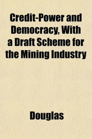 Cover of Credit-Power and Democracy, with a Draft Scheme for the Mining Industry