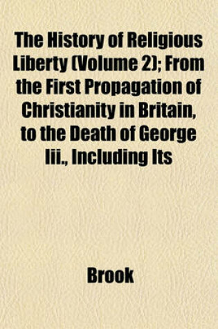 Cover of The History of Religious Liberty (Volume 2); From the First Propagation of Christianity in Britain, to the Death of George III., Including Its