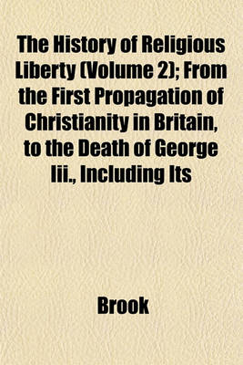 Book cover for The History of Religious Liberty (Volume 2); From the First Propagation of Christianity in Britain, to the Death of George III., Including Its