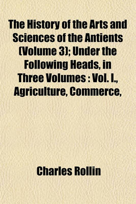 Book cover for The History of the Arts and Sciences of the Antients (Volume 3); Under the Following Heads, in Three Volumes