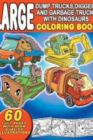 Cover of Large Dump Trucks, Diggers, and Garbage Trucks With Dinosaurs Coloring Book