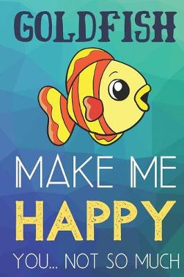 Book cover for Goldfish Make Me Happy You Not So Much