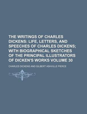 Book cover for The Writings of Charles Dickens; Life, Letters, and Speeches of Charles Dickens with Biographical Sketches of the Principal Illustrators of Dicken's Works Volume 30
