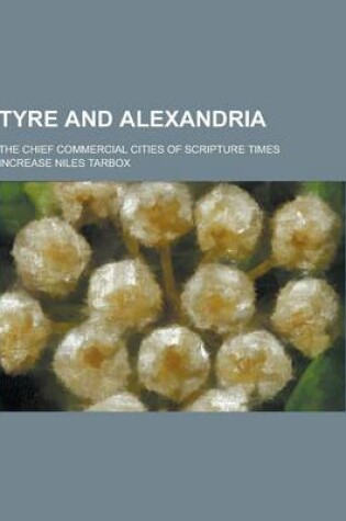 Cover of Tyre and Alexandria; The Chief Commercial Cities of Scripture Times