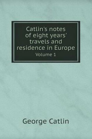 Cover of Catlin's notes of eight years' travels and residence in Europe Volume 1